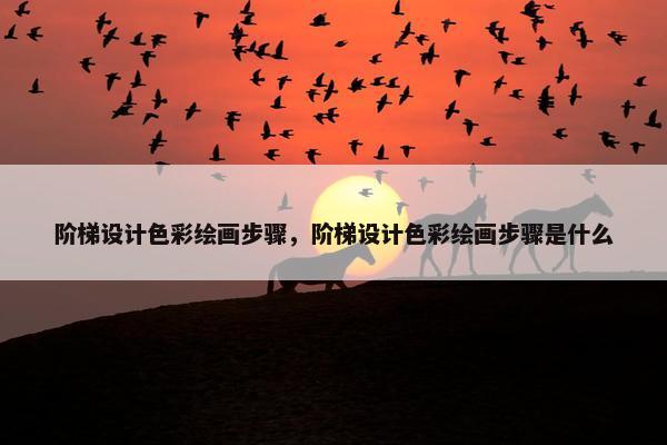 阶梯设计色彩绘画步骤，阶梯设计色彩绘画步骤是什么