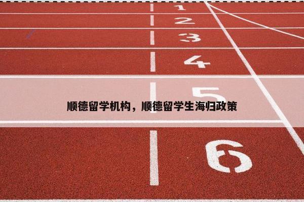 顺德留学机构，顺德留学生海归政策