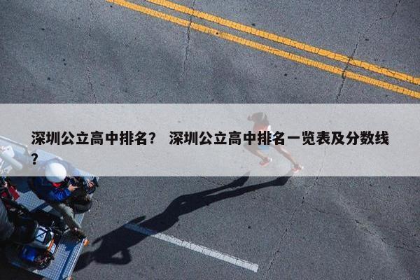 深圳公立高中排名？ 深圳公立高中排名一览表及分数线？