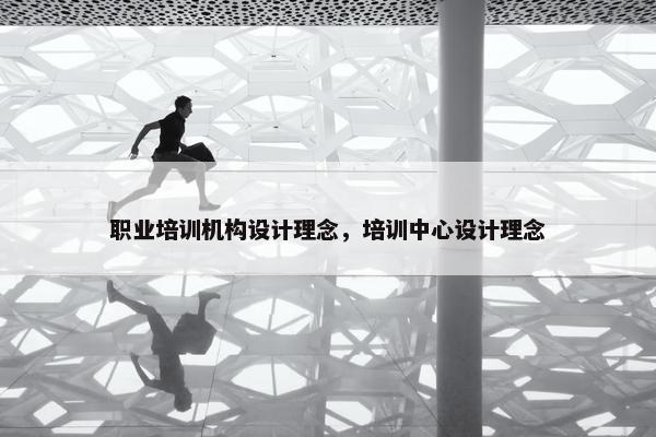 职业培训机构设计理念，培训中心设计理念