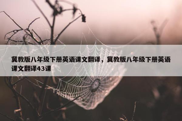 冀教版八年级下册英语课文翻译，冀教版八年级下册英语课文翻译43课