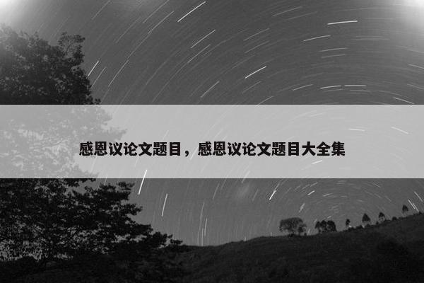 感恩议论文题目，感恩议论文题目大全集