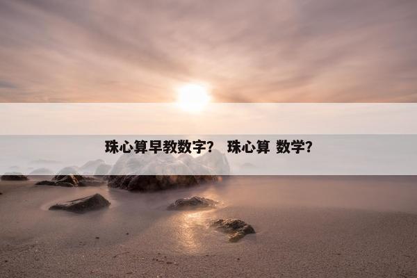 珠心算早教数字？ 珠心算 数学？