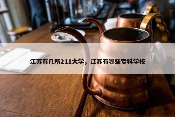 江苏有几所211大学，江苏有哪些专科学校