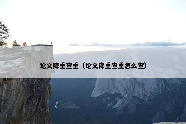 论文降重查重（论文降重查重怎么查）
