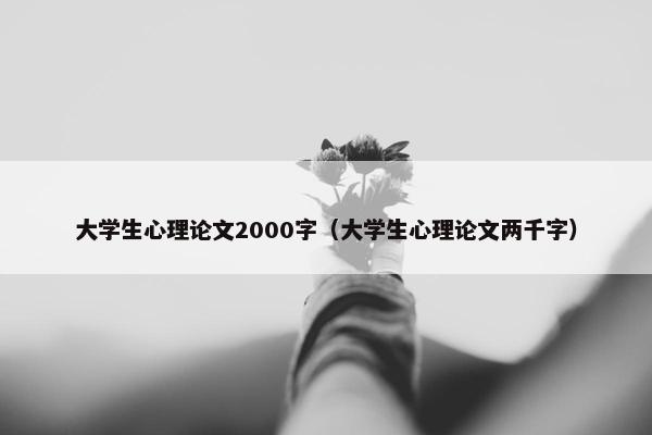 大学生心理论文2000字（大学生心理论文两千字）