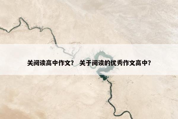 关阅读高中作文？ 关于阅读的优秀作文高中？