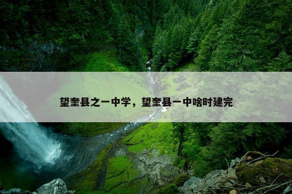望奎县之一中学，望奎县一中啥时建完