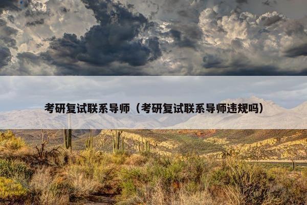 考研复试联系导师（考研复试联系导师违规吗）