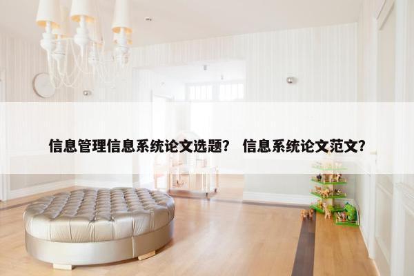 信息管理信息系统论文选题？ 信息系统论文范文？