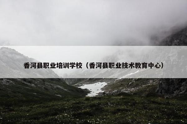 香河县职业培训学校（香河县职业技术教育中心）