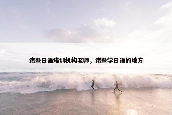 诸暨日语培训机构老师，诸暨学日语的地方