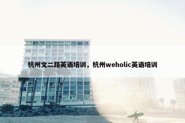 杭州文二路英语培训，杭州weholic英语培训