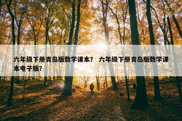六年级下册青岛版数学课本？ 六年级下册青岛版数学课本电子版？