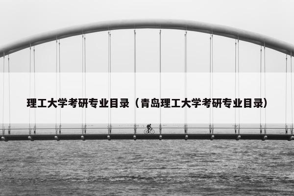 理工大学考研专业目录（青岛理工大学考研专业目录）