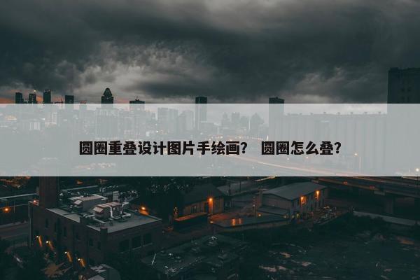 圆圈重叠设计图片手绘画？ 圆圈怎么叠？