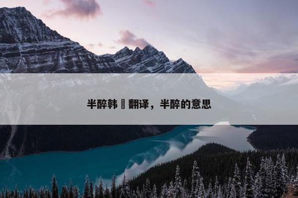 半醉韩偓翻译，半醉的意思