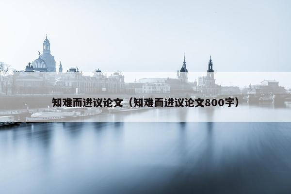 知难而进议论文（知难而进议论文800字）