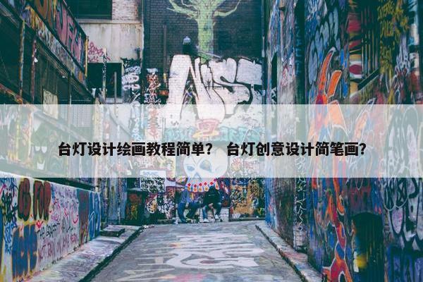 台灯设计绘画教程简单？ 台灯创意设计简笔画？