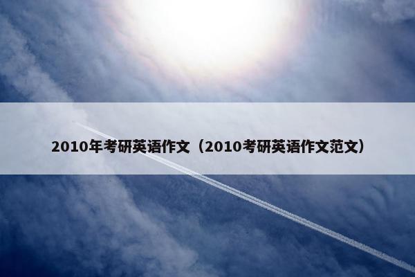 2010年考研英语作文（2010考研英语作文范文）