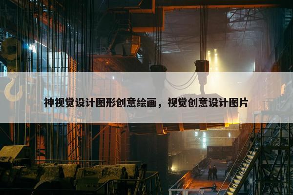 神视觉设计图形创意绘画，视觉创意设计图片