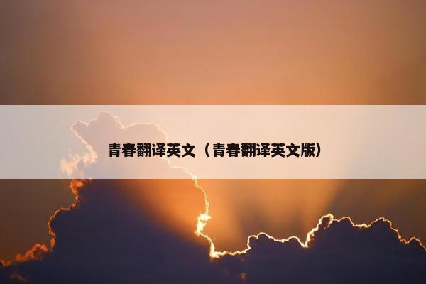 青春翻译英文（青春翻译英文版）