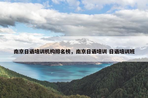 南京日语培训机构排名榜，南京日语培训 日语培训班