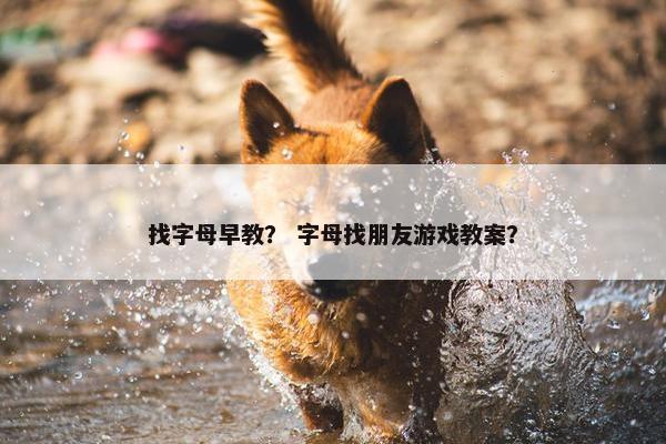 找字母早教？ 字母找朋友游戏教案？