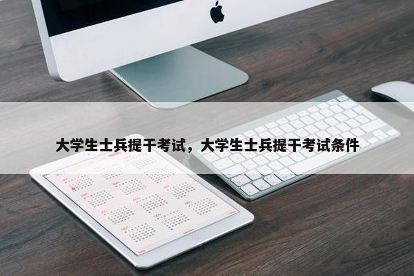 大学生士兵提干考试，大学生士兵提干考试条件