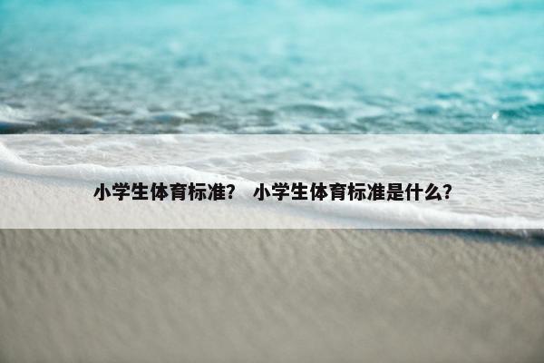 小学生体育标准？ 小学生体育标准是什么？