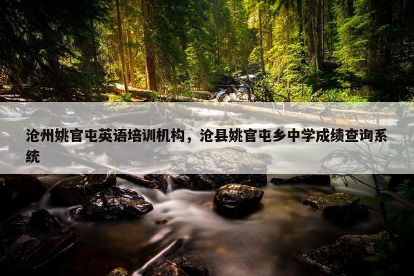 沧州姚官屯英语培训机构，沧县姚官屯乡中学成绩查询系统