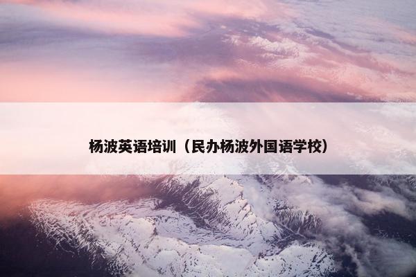 杨波英语培训（民办杨波外国语学校）