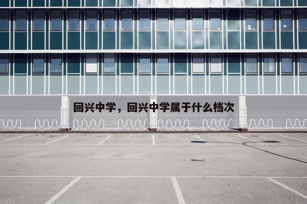 回兴中学，回兴中学属于什么档次