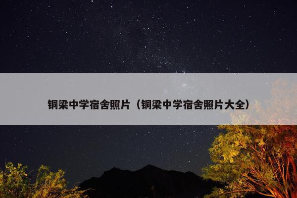 铜梁中学宿舍照片（铜梁中学宿舍照片大全）