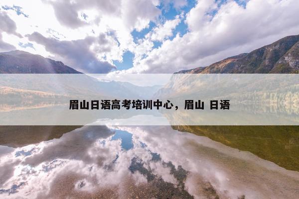 眉山日语高考培训中心,眉山 日语