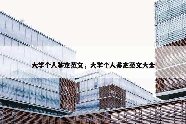 大学个人鉴定范文,大学个人鉴定范文大全