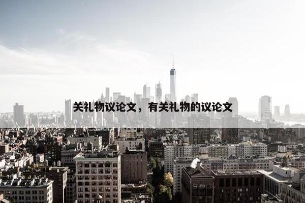 关礼物议论文,有关礼物的议论文
