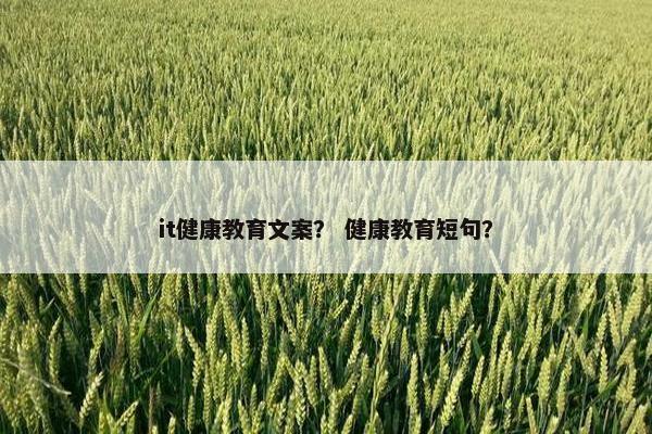 it健康教育文案? 健康教育短句?