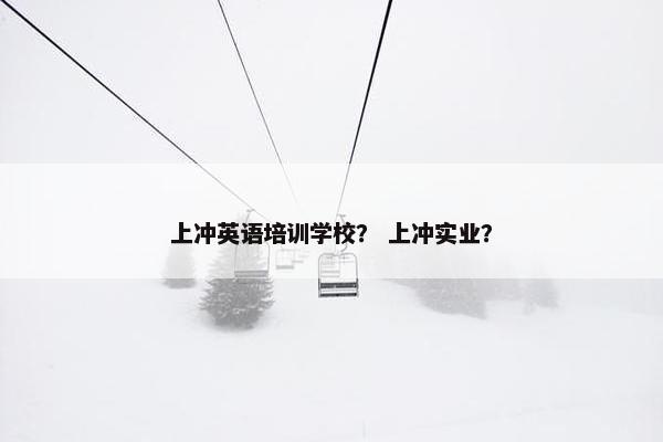 上冲英语培训学校? 上冲实业?
