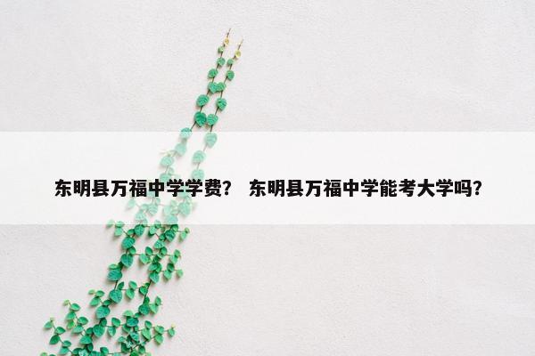 东明县万福中学学费? 东明县万福中学能考大学吗?