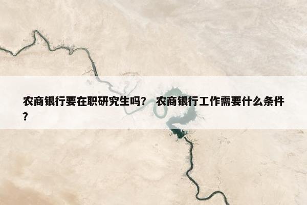 农商银行要在职研究生吗? 农商银行工作需要什么条件?