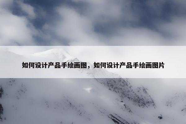 如何设计产品手绘画图,如何设计产品手绘画图片