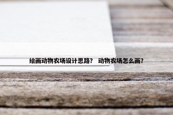 绘画动物农场设计思路? 动物农场怎么画?