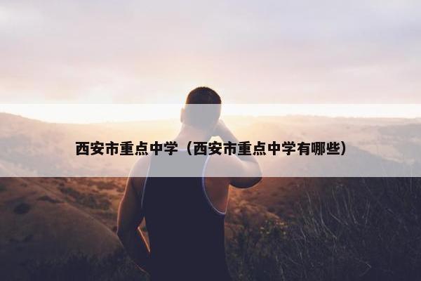 西安市重点中学(西安市重点中学有哪些)