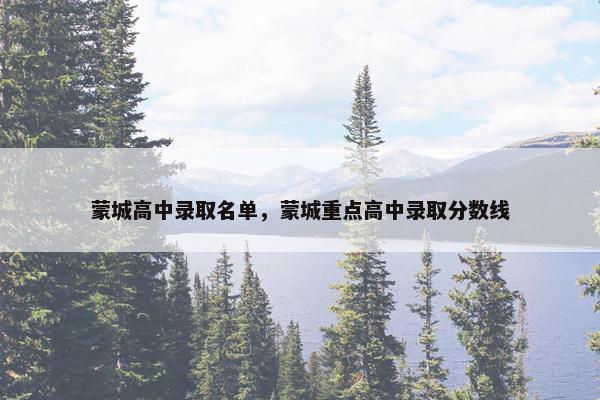 蒙城高中录取名单,蒙城重点高中录取分数线