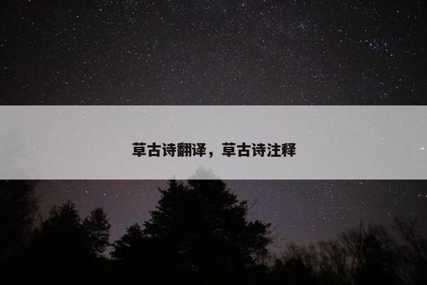 草古诗翻译,草古诗注释 草古诗翻译,草古诗注释