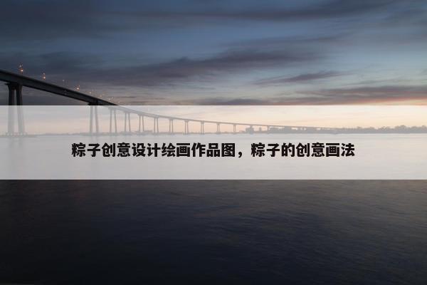 粽子创意设计绘画作品图,粽子的创意画法