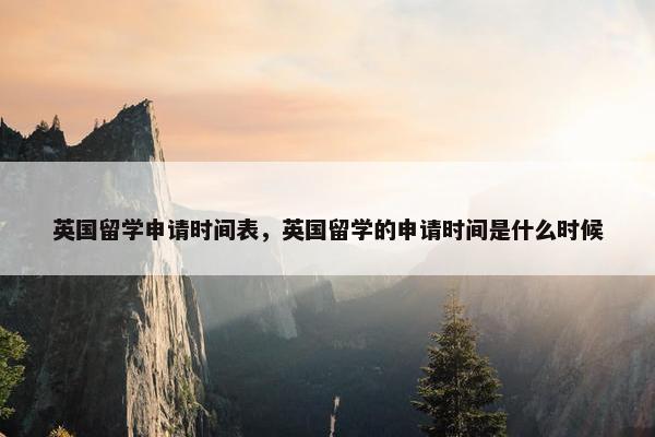 英国留学申请时间表,英国留学的申请时间是什么时候