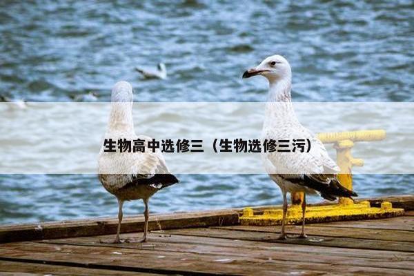生物高中选修三(生物选修三污)