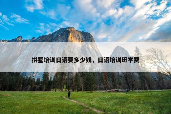 拱墅培训日语要多少钱,日语培训班学费